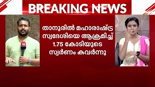 താനൂരിൽ യുവാവിനെ ആക്രമിച്ച് 1.75 കോടി രൂപയുടെ സ്വര്‍ണം കവര്‍ന്നതായി പരാതി | Theft | Malappuram