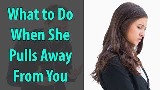 What To Do When She Pulls Away From You