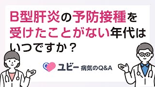 B型肝炎の予防接種を受けたことがない年代はいつですか？【ユビー病気のQ\u0026A】