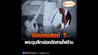 กิจของสงฆ์ ? พระฉุนสีกาย่องตัดสายไฟร้าน