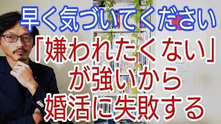 早く気づいてください!「嫌われたくない」が強いから婚活に失敗する