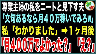 【スカッと】専業主婦の私をニートと見下す夫「文句あるなら、俺と同じ月40万円稼いでみろよw」→１ヶ月後、私「思ったよりも簡単なのねw」夫「え？」【感動する話】