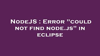 NodeJS : Error "could not find node.js" in eclipse