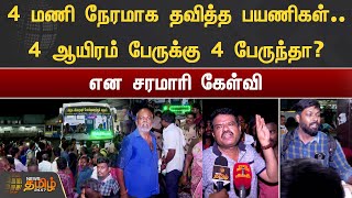 4 மணி நேரமாக தவித்த பயணிகள்.. 4 ஆயிரம் பேருக்கு 4 பேருந்தா? என சரமாரி கேள்வி | Koyambedu