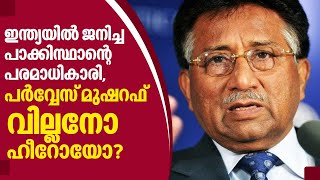 ഇന്ത്യയില്‍ ജനിച്ച പാക്കിസ്ഥാന്റെ പരമാധികാരി, പര്‍വ്വേസ് മുഷറഫ് വില്ലനോ ഹീറോയോ? | Pervez Musharraf