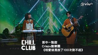 《CHILL CLUB》苦中一點甜🍬 Crispy 脆樂團《相愛就是說了100次對不起》