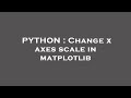 PYTHON : Change x axes scale in matplotlib