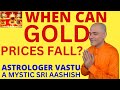 WHEN CAN GOLD PRICES FALL? PREDICTIONS  ASTRO-VASTU EXPERT A MYSTIC SRI AASHISH WHATSAPP 9674529828