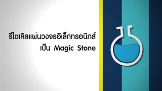 ว้าววิทย์ช่วยเศรษฐกิจชาติ ตอน รีไซเคิลแผ่นวงจรอิเล็กทรอนิกส์เป็น Magic Stone