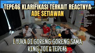 TEPE46 KLARIFIKASI TERKAIT REACTNYA ADE SETIAWAN DAN L YUKA DI GORENG-GORENG SAMA KING JOT \u0026 TEPE46