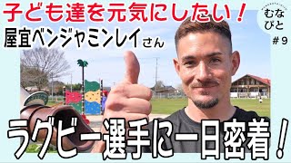 【むなびと】ラグビー選手に一日密着！子ども達と本気で向き合う！屋宜ベンジャミンレイさん　 # ９