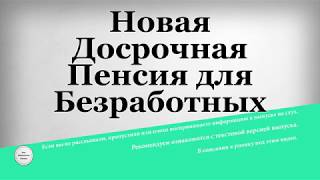 Новая Досрочная Пенсия для Безработных