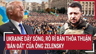 Thời sự quốc tế : Ukraine dậy sóng, rò rỉ bản thỏa thuận ‘bán đất’ của ông Zelensky