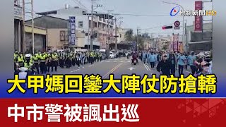 大甲媽回鑾大陣仗防搶轎  中市警被諷出巡