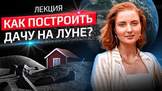 Как построить дачу на Луне? Лекция Полины Покрышко