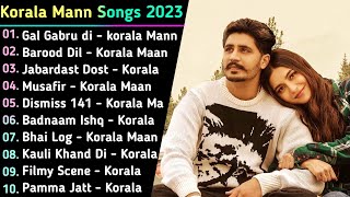 Korala Maan New Punjabi Songs 2023 || New Punjabi Songs Jukebox 2023 || Korala Maan Top 10 New songs