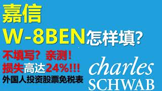 嘉信理财W-8BEN表怎么填？没有填？亲测损失高达24%！！卖出股票收税withholding tax奇高，Charles Schwab申请税收优惠，外国人豁免或减少美国税收责任