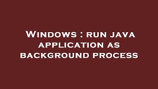 Windows : run java application as background process