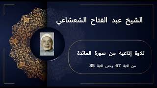 تلاوة إذاعية نادرة من سورة المائدة من الاية 67 وحتى الاية 85 للشيخ عبد الفتاح الشعشاعي