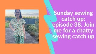 Sunday sewing catch up: episode 38. Join me for a chatty sewing catch up