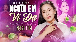 NGƯỜI EM VĨ DẠ - Bạch Trà | 4K MV OFFICIAL