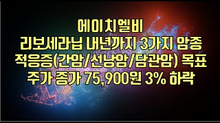 [ 주식 ] 에이치엘비, 리보세라닙 내년까지 3가지 암종 적응증(간암/선낭암/담관암) 목표주가 종가 75,900원 3% 하락