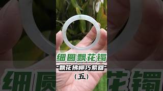 （5）老范轻松拿捏！细圆飘花手镯，让你一眼万年！#翡翠 #翡翠手鐲 #缅甸翡翠 #天然翡翠 #翡翠玉石 #翡翠a玉 #翡翠a貨 #翡翠手镯 #翡翠吊墜 #翡翠挂件