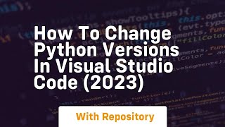 How to change python versions in visual studio code 2023