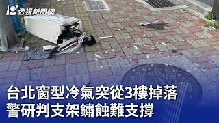 台北窗型冷氣突從3樓掉落 警研判支架鏽蝕難支撐｜20231011 公視晚間新聞