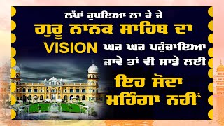 ਲੱਖਾਂ ਰੁਪਇਆ ਲਾ ਕੇ ਜੇ ਗੁਰੂ ਨਾਨਕ ਸਾਹਿਬ ਦਾ VISION ਘਰ ਘਰ ਪਹੁੰਚਾਇਆ ਜਾਵੇ ਤਾਂ ਵੀ ਇਹ ਸੋਦਾ ਮਹਿੰਗਾ ਨਹੀਂ