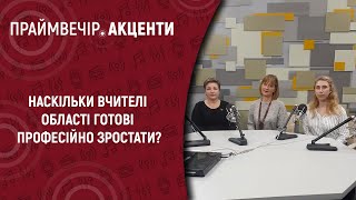 Наскільки вчителі області готові професійно зростати? | Праймвечір. Акценти