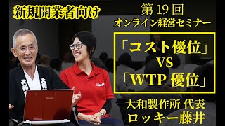 【第19回】「コスト優位」VS「WTP優位」 新規開業者Webセミナー【大和製作所代表 ロッキー藤井】