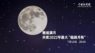 邂逅满月 共赏2022年最大“超级月亮”