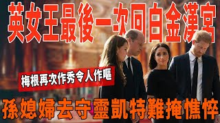 英女王最後一次回白金漢！孫媳婦去守靈，凱特難掩憔悴，梅根再次作秀令人作嘔！|梅根|哈裏|威廉|英女王|凱特|查爾斯|卡米拉|菲利普親王|環球風雲錄|