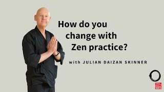 How do you change with Zen practice? ~ with Julian Daizan Skinner