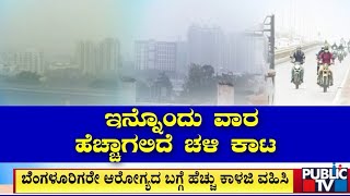 ಇನ್ನೊಂದು ವಾರ ಹೆಚ್ಚಾಗಲಿದೆ ಚಳಿ ಕಾಟ | Bengaluru | Public TV