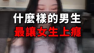 什麼樣的男生最讓女生上癮？｜情感｜恋爱｜脱单｜挽回｜