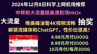 2024年12月8日科学上网机场推荐，中转和大流量超高速机场hktix,晚高峰油管4K视频流畅，解锁流媒体和ChatGPT，性价比很高！4.99元月付1000G、8.99元2000G大流量（抽奖套餐）