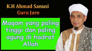 Maqam yang paling tinggi dan paling agung di hadrat Allah || K.H Ahmad Sanusi ( Guru Jaro )