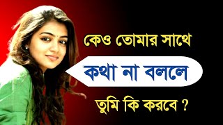 কেও আপনার সাথে কথা বলতে না চাইলে আপনি কি করবেন ?