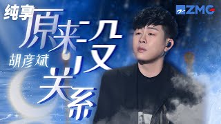 胡彦斌深情演绎《原来没关系》 原来相爱的两人走不到一起竟那么容易 纯享｜#浙江卫视美好跨年夜 20221231