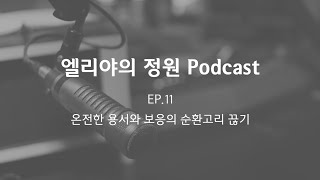 [엘리야의 정원 Podcast] EP.11 온전한 용서와 보응의 순환고리 끊기