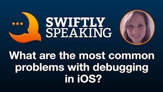 What are the most common problems with debugging in iOS – Carola Nitz on Swiftly Speaking