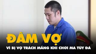 Chơi ma túy đá về thấy vợ trách mắng liền dùng kéo đâm vợ 12 nhát, lãnh 10 năm tù