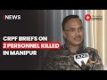 Manipur Violence: CRPF IG Addresses Loss Of Two Personnel In Manipur Attack