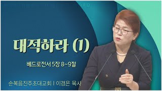 순복음진주초대교회 이경은 목사┃대적하라 (1) [C채널] 말씀의창