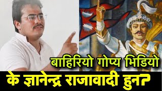 बाहिरियो Gyanendra Shahi को गोप्य भिडियो, राजावादी हुन कि होइनन्?  देश कसरी बन्छ?