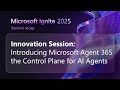 Innovation Session: Introducing Microsoft Agent 365: the Control Plane for AI Agents