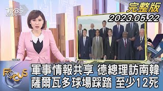 【1300完整版】軍事情報共享 德總理訪南韓 薩爾瓦多球場踩踏 至少12死｜韋家齊｜FOCUS世界新聞20230522 @tvbsfocus