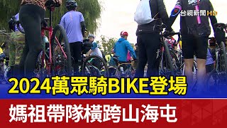 2024萬眾騎BIKE登場 媽祖帶隊橫跨山海屯